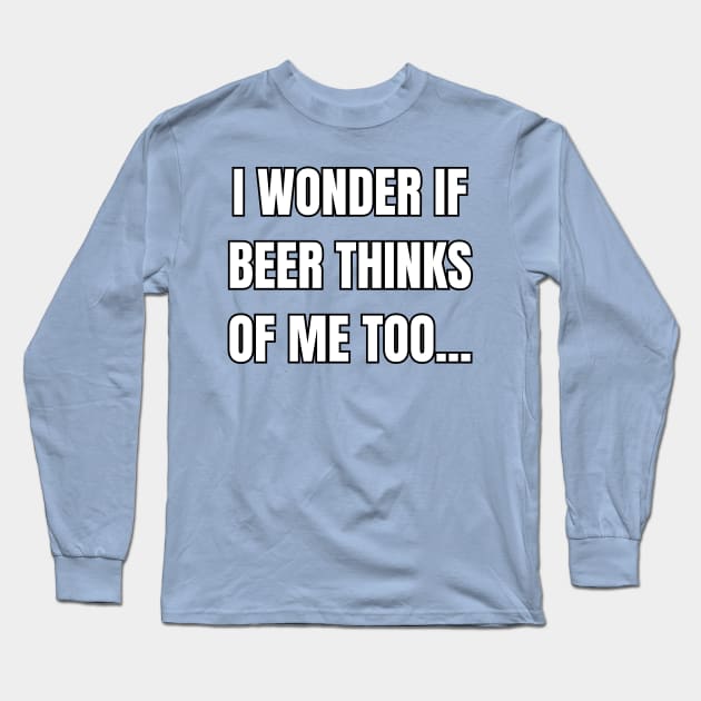 I Wonder If Beer Thinks of Me Too! Long Sleeve T-Shirt by SocietyTwentyThree